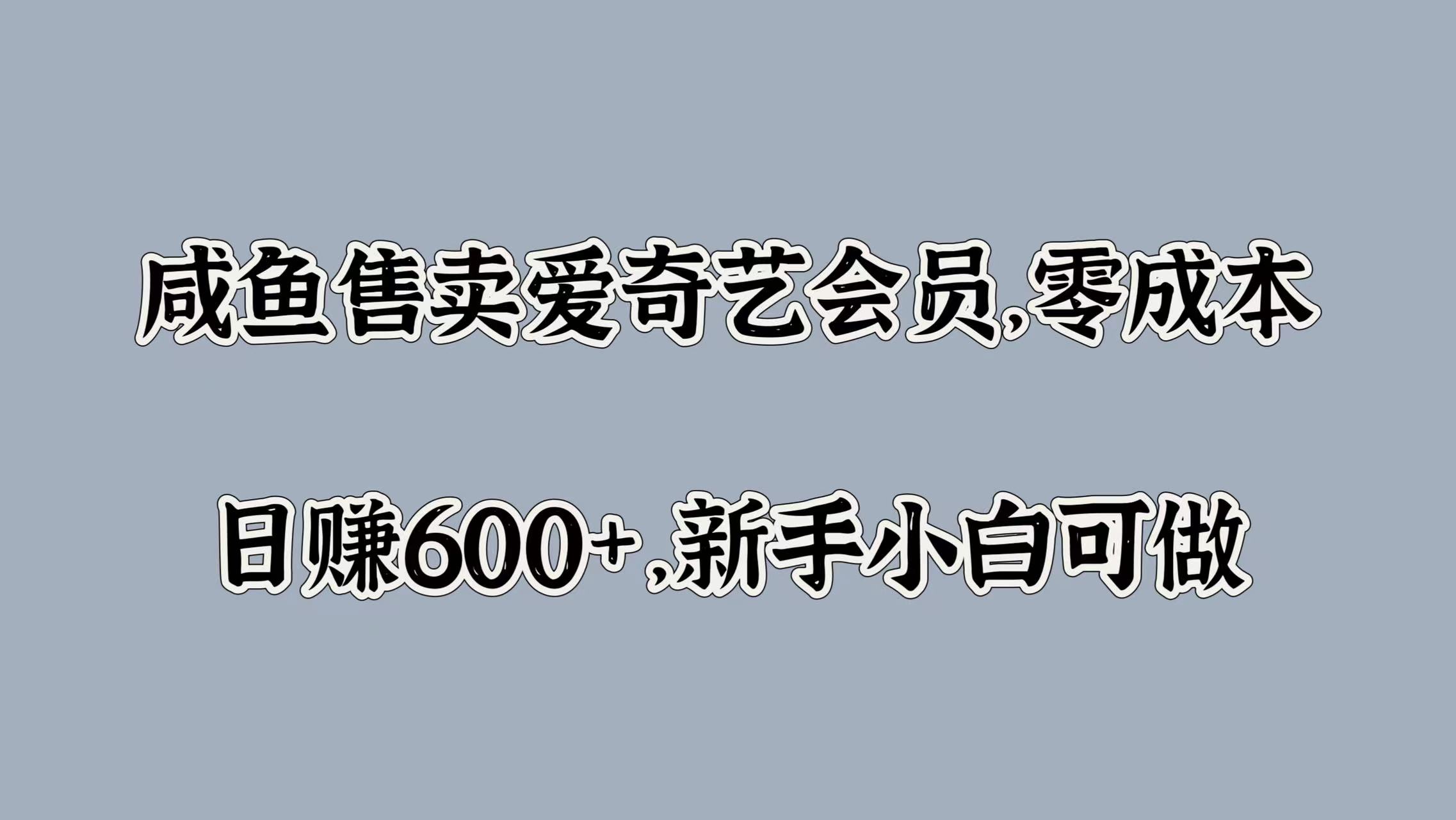 咸鱼售卖爱奇艺会员，零成本，日赚600+，新手小白可做-烽云网