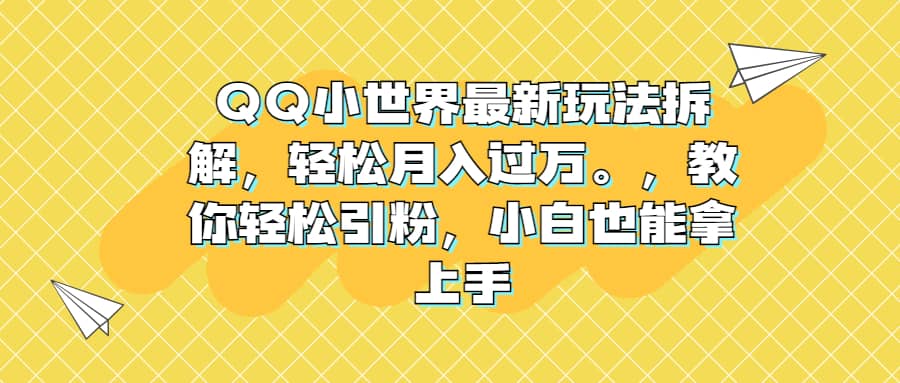 QQ小世界最新玩法拆解，轻松月入过万。教你轻松引粉，小白也能拿上手-烽云网