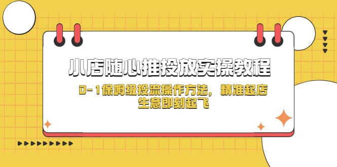 小店随心推投放实操教程，0-1保姆级投流操作方法，精准起店，生意即刻起飞-烽云网