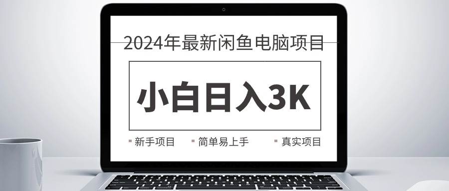 2024最新闲鱼卖电脑项目，新手小白日入3K+，最真实的项目教学-烽云网