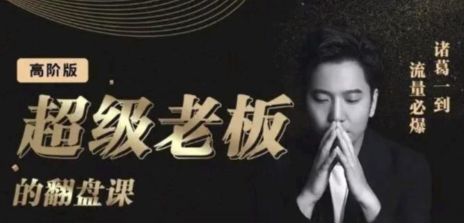 诸葛超级老板的翻盘课（高阶版），实体老板的起号课，诸葛一到流量必爆-烽云网