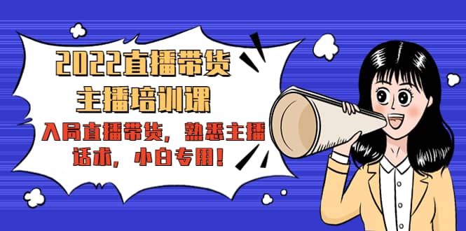 2022直播带货-主播培训课：入局直播带货，熟悉主播话术，小白专用-烽云网