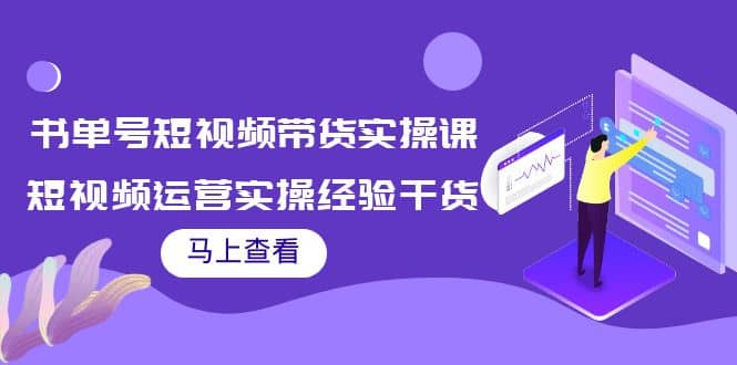 书单号短视频带货实操课：短视频运营实操经验干货分享-烽云网