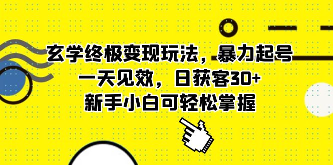 玄学终极变现玩法，暴力起号，一天见效，日获客30+，新手小白可轻松掌握-烽云网