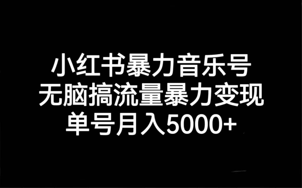 小红书暴力音乐号，无脑搞流量暴力变现，单号月入5000+-烽云网