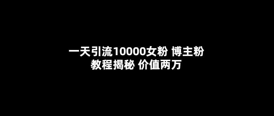 一天引流10000女粉，博主粉教程揭秘（价值两万）-烽云网