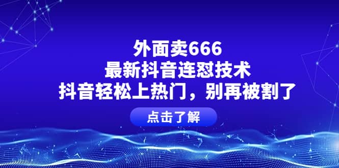 外面卖666的最新抖音连怼技术，抖音轻松上热门，别再被割了-烽云网
