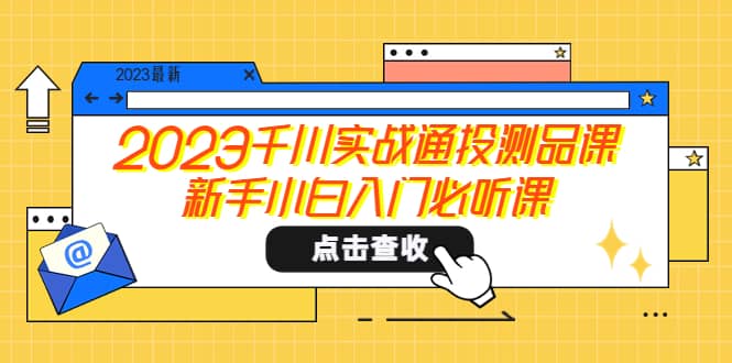 2023千川实战通投测品课，新手小白入门必听课-烽云网