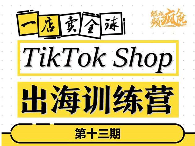 TikTokShop出海训练营(第十三期),打开全球流量新思维,出海抢占全球新流量,一店卖全球-烽云网