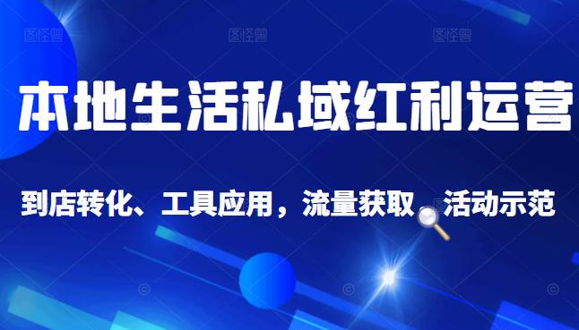 本地生活私域运营课：流量获取、工具应用，到店转化等全方位教学-烽云网