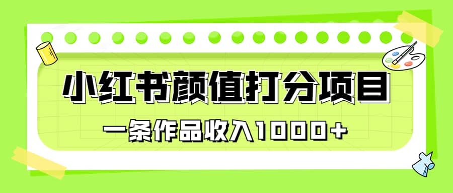 适合0基础小白的小红书颜值打分项目，一条作品收入1000+-烽云网