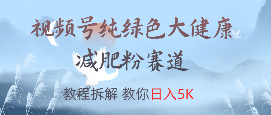 视频号纯绿色大健康粉赛道,教程拆解,教你日入5K-烽云网