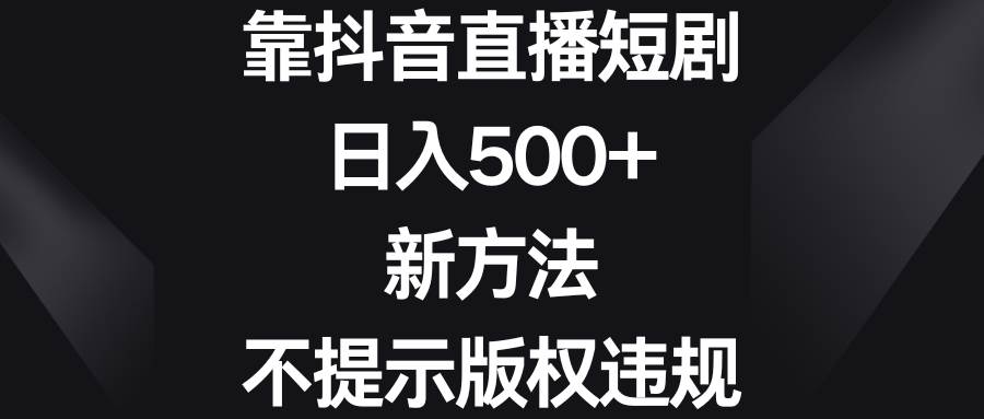 靠抖音直播短剧，日入500+，新方法、不提示版权违规-烽云网