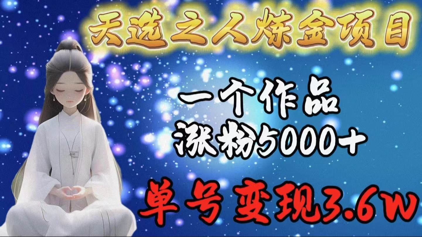 天选之人炼金项目，一个作品涨粉5000+，单号变现3.6w-烽云网