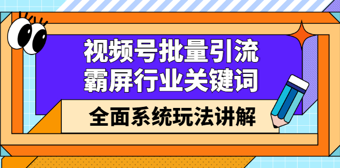 视频号批量引流，霸屏行业关键词（基础班）全面系统讲解视频号玩法【无水印】-烽云网