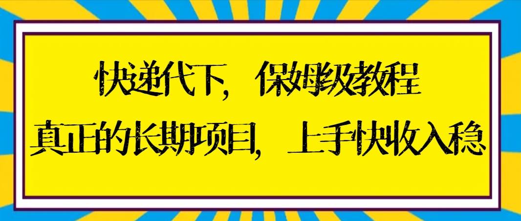 快递代下保姆级教程,真正的长期项目,上手快收入稳【实操+渠道】-烽云网