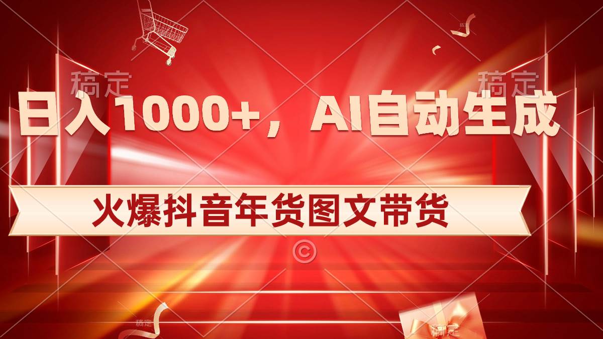 日入1000+火爆抖音年货图文带货，AI自动生成自己的年货原创图文-烽云网