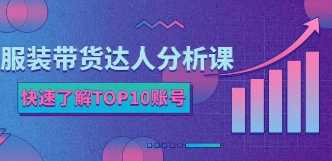 服装带货达人分析课：带你快速了解TOP10账号，玩转服装行业-烽云网