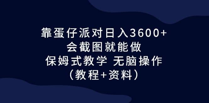 靠蛋仔派对日入3600+,会截图就能做,保姆式教学 无脑操作(教程+资料)-烽云网