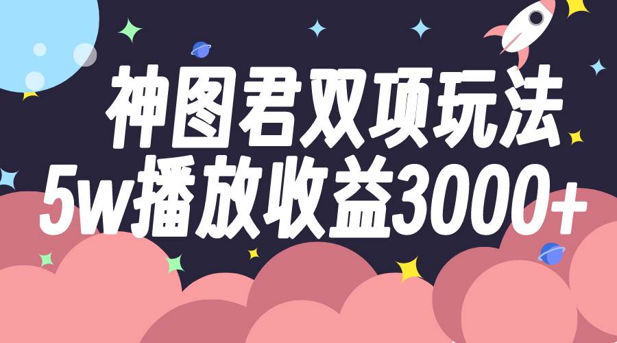 神图君双项玩法5w播放收益3000+-烽云网