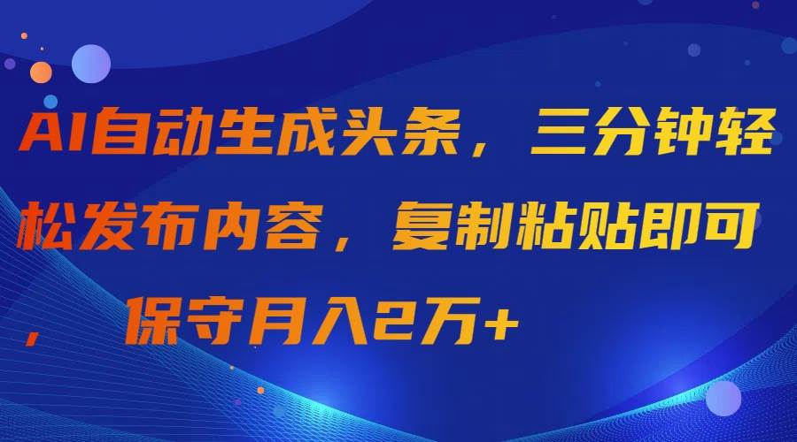 AI自动生成头条，三分钟轻松发布内容，复制粘贴即可， 保守月入2万+-烽云网