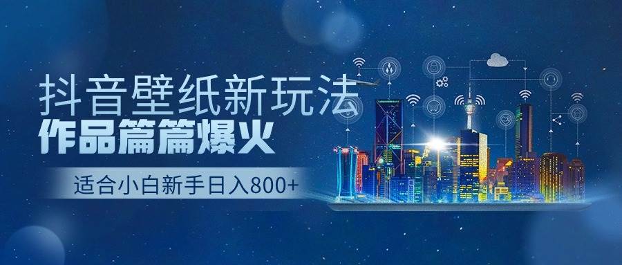 抖音壁纸号新玩法，作品篇篇爆火，日收益500+-烽云网