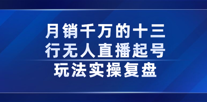月销千万的十三行无人直播起号玩法实操复盘分享-烽云网
