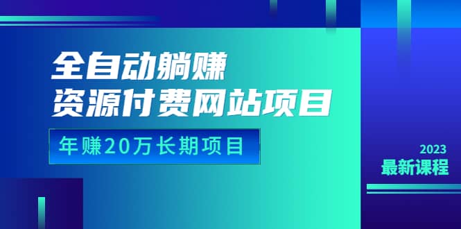 全自动躺赚资源付费网站项目：年赚20万长期项目（详细教程+源码）23年更新-烽云网