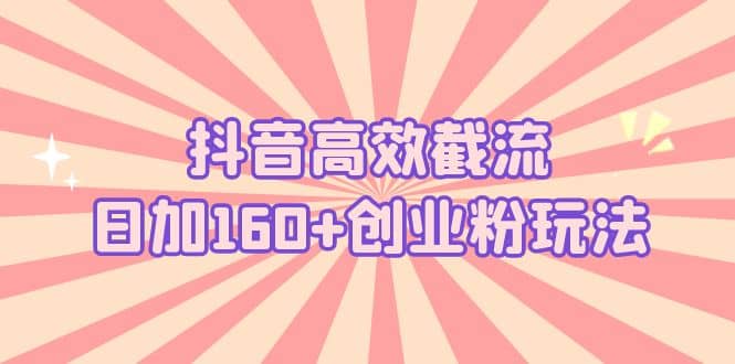 抖音高效截流日加160+创业粉玩法：详细操作实战演示！-烽云网