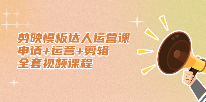 剪映模板达人运营课，申请+运营+剪辑全套视频课程-烽云网