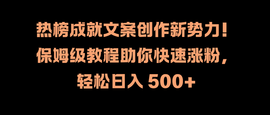 热榜成就文案创作新势力!保姆级教程助你快速涨粉,轻松日入 500+-烽云网