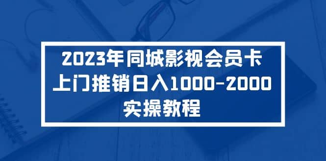 2023年同城影视会员卡上门推销实操教程-烽云网