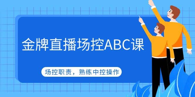 金牌直播场控ABC课,场控职责,熟练中控操作-烽云网