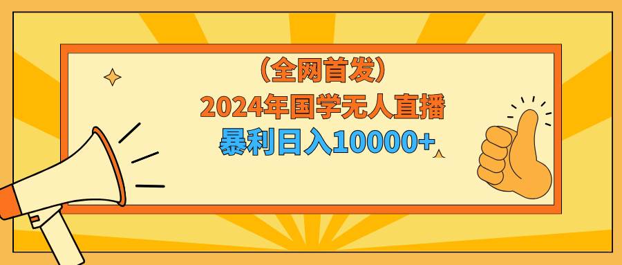 2024年国学无人直播暴力日入10000+小白也可操作-烽云网