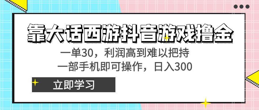靠大话西游抖音游戏撸金,一单30,利润高到难以把持,一部手机即可操作-烽云网