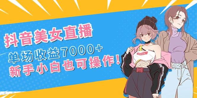 抖音美女直播,单场收益7000+,新手小白也可操作-烽云网