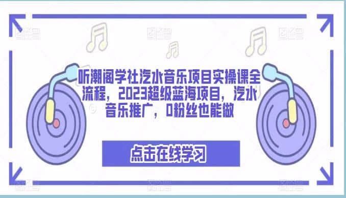 听潮阁学社汽水音乐项目实操课全流程，2023超级蓝海项目，汽水音乐推广，0粉丝也能做-烽云网