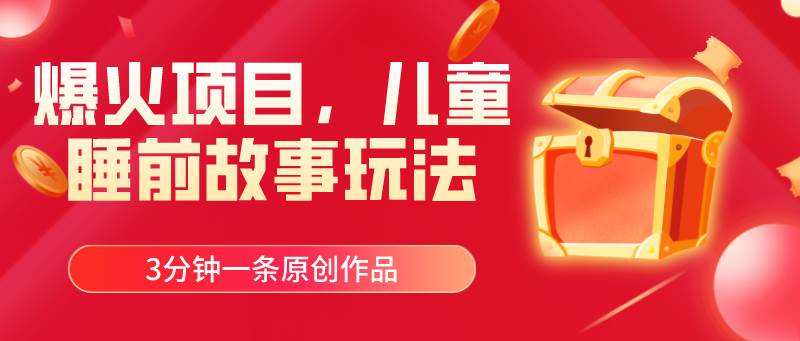 爆火项目，儿童睡筋故事玩法，3分钟一条原创作品-烽云网