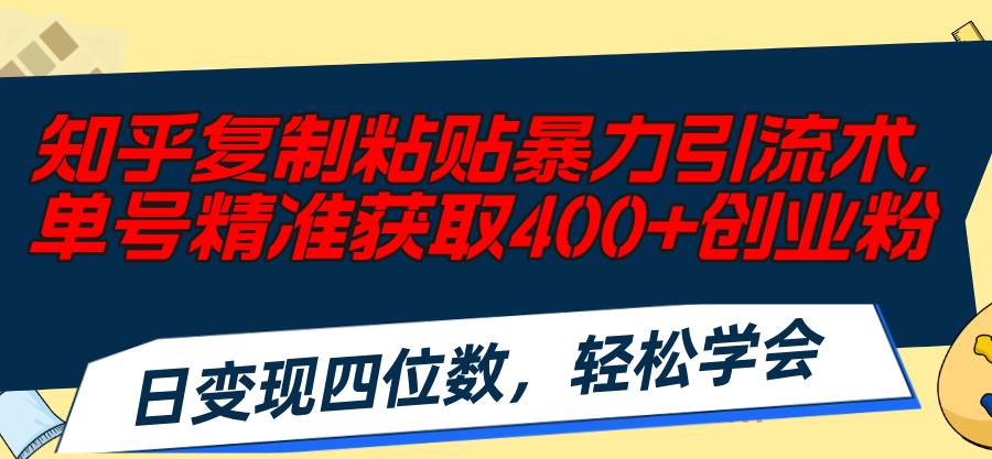 知乎复制粘贴暴力引流术，单号精准获取400+创业粉，日变现四位数，轻松…-烽云网