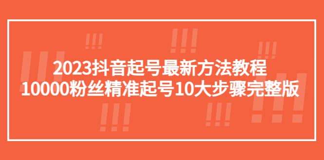 2023抖音起号最新方法教程：10000粉丝精准起号10大步骤完整版-烽云网