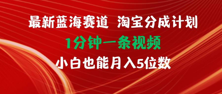 最新蓝海项目淘宝分成计划1分钟1条视频小白也能月入五位数-烽云网