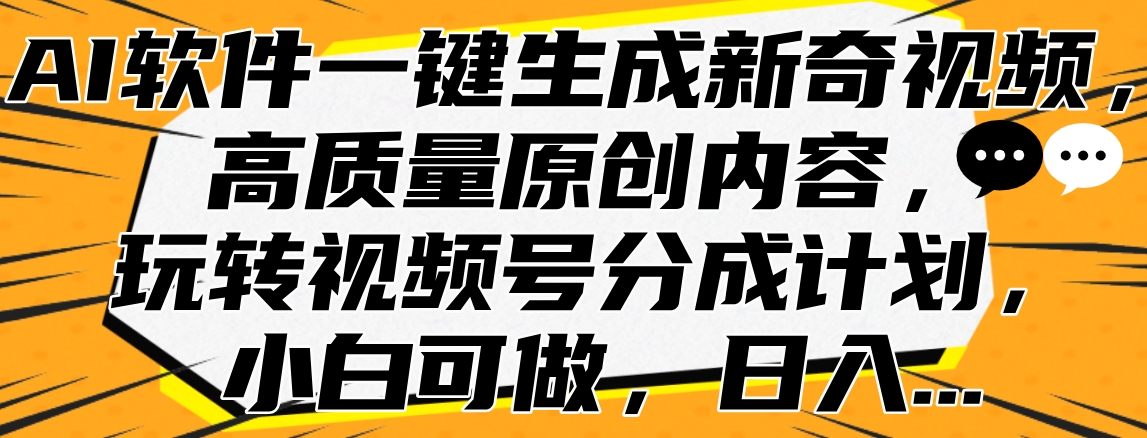 AI软件一键生成新奇视频，高质量原创内容，玩转视频号分成计划，小白可做，日入…-烽云网