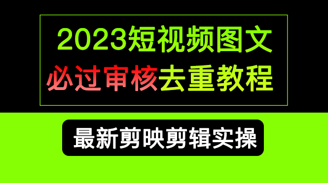 2023短视频和图文必过审核去重教程，剪映剪辑去重方法汇总实操，搬运必学-烽云网