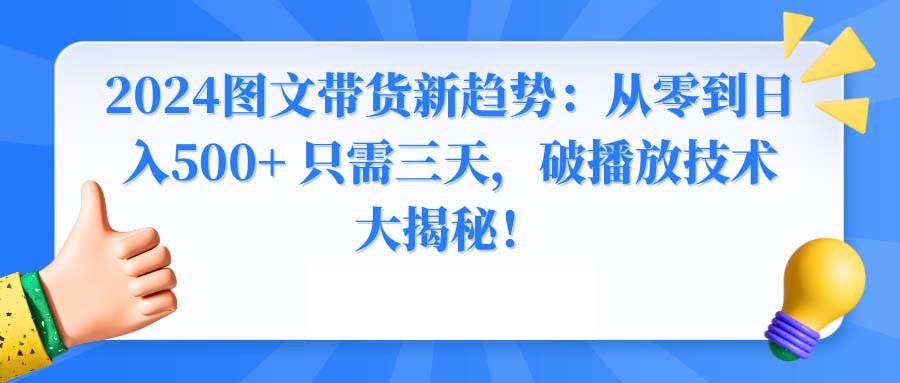 2024图文带货新趋势:从零到日入500+ 只需三天,破播放技术大揭秘!-烽云网
