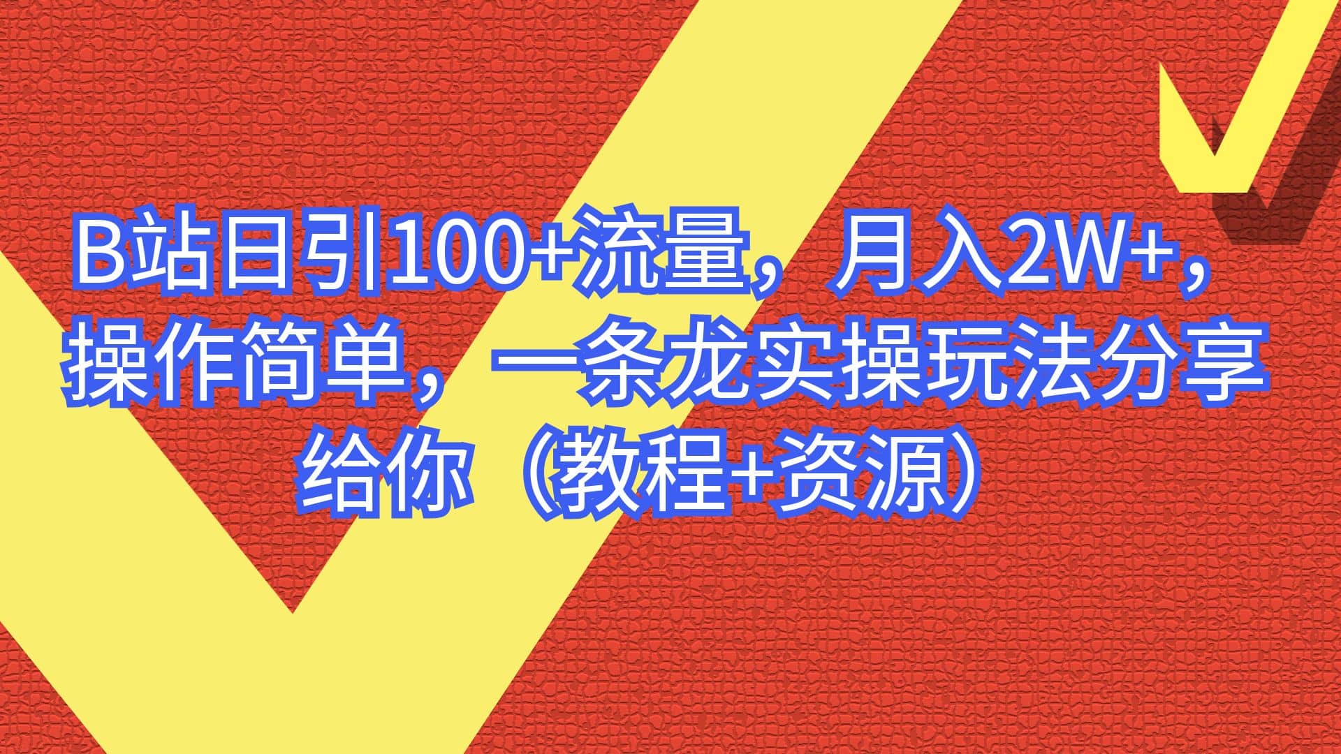 B站日引100+流量，月入2W+，操作简单，一条龙实操玩法分享给你（教程+资源）-烽云网