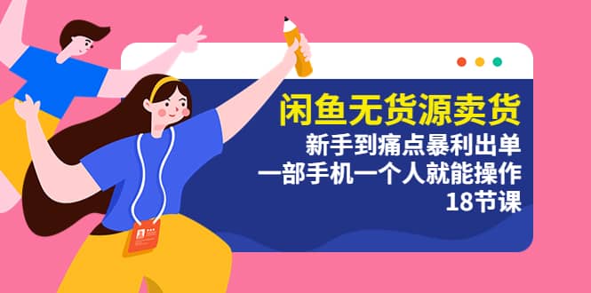 闲鱼无货源卖货：新手到痛点暴利出单，一部手机一个人就能操作（18节课）-烽云网