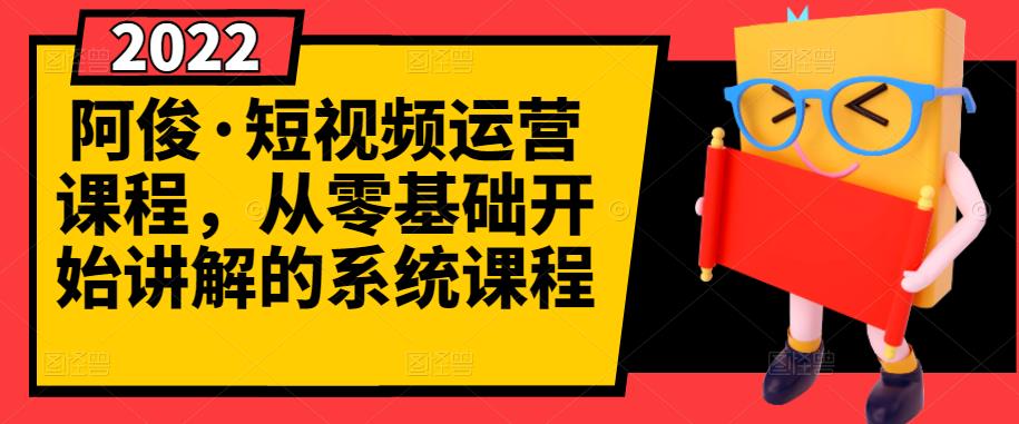 阿俊·短视频运营课程,从零基础开始讲解的系统课程-烽云网