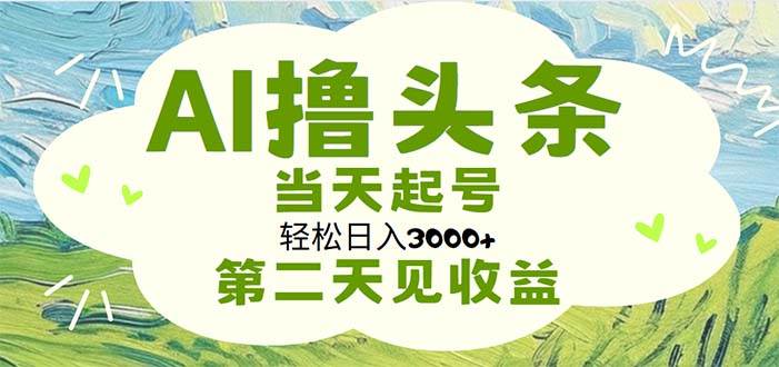 AI撸头条，轻松日入3000+无脑操作，当天起号，第二天见收益-烽云网