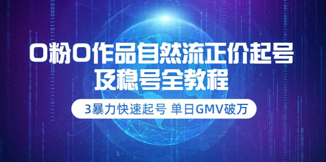 0粉0作品自然流正价起号及稳号全教程：3暴力快速起号 单日GMV破万-价值2980-烽云网