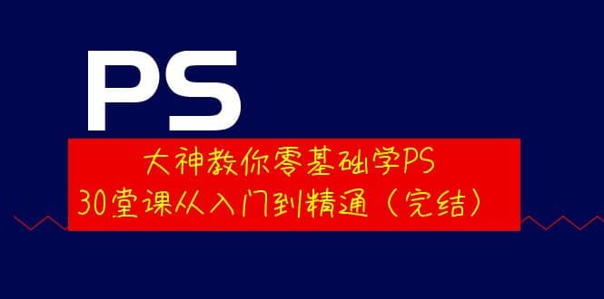大神教你零基础学PS,30堂课从入门到精通(完结)-烽云网